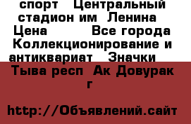 19.1) спорт : Центральный стадион им. Ленина › Цена ­ 899 - Все города Коллекционирование и антиквариат » Значки   . Тыва респ.,Ак-Довурак г.